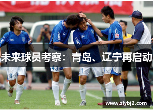 未来球员考察：青岛、辽宁再启动