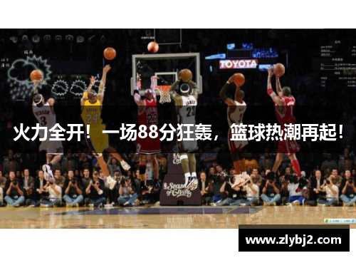 火力全开！一场88分狂轰，篮球热潮再起！