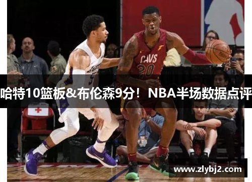 哈特10篮板&布伦森9分！NBA半场数据点评